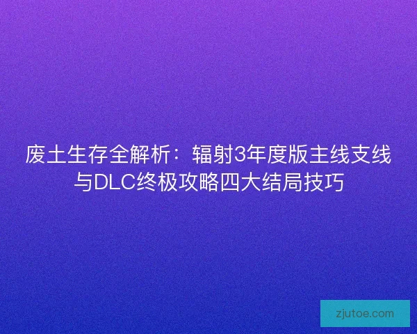 废土生存全解析：辐射3年度版主线支线与DLC终极攻略四大结局技巧