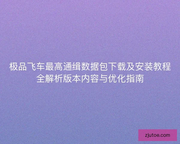 极品飞车最高通缉数据包下载及安装教程全解析版本内容与优化指南