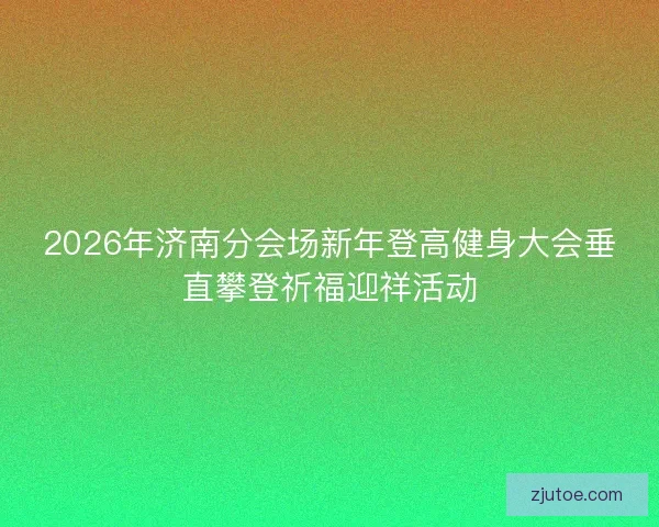 2026年济南分会场新年登高健身大会垂直攀登祈福迎祥活动