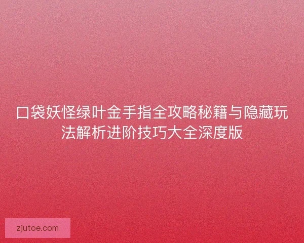 口袋妖怪绿叶金手指全攻略秘籍与隐藏玩法解析进阶技巧大全深度版
