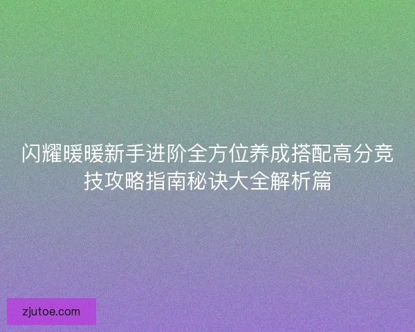 闪耀暖暖新手进阶全方位养成搭配高分竞技攻略指南秘诀大全解析篇