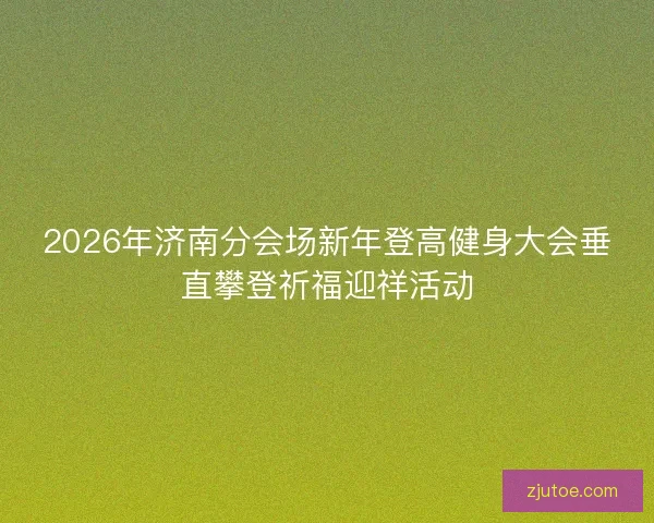 2026年济南分会场新年登高健身大会垂直攀登祈福迎祥活动